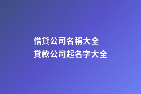 借貸公司名稱大全 貸款公司起名字大全-第1張-公司起名-玄機派